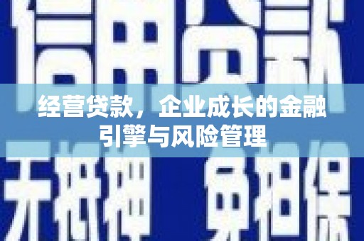 红安经营贷款，企业成长的金融引擎与风险管理