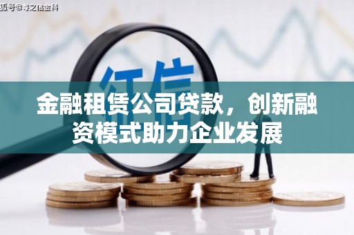 红安金融租赁公司贷款，创新融资模式助力企业发展