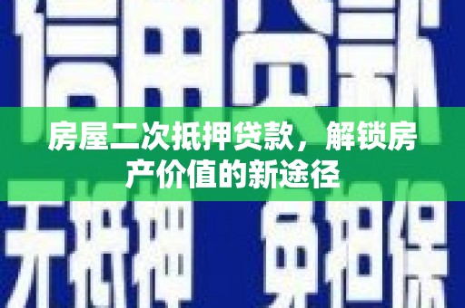 红安房屋二次抵押贷款，解锁房产价值的新途径