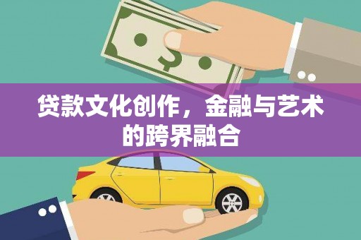 红安贷款文化创作，金融与艺术的跨界融合