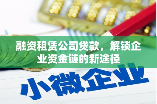 红安融资租赁公司贷款，解锁企业资金链的新途径