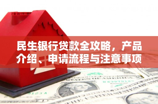 红安民生银行贷款全攻略，产品介绍、申请流程与注意事项