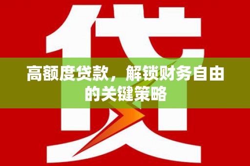 红安高额度贷款，解锁财务自由的关键策略